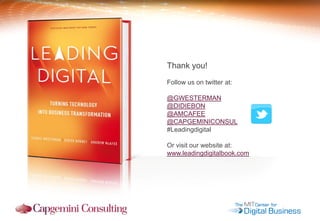 Thank you! 
Follow us on twitter at: 
@GWESTERMAN 
@DIDIEBON 
@AMCAFEE 
@CAPGEMINICONSUL 
#Leadingdigital 
Or visit our website at: 
www.leadingdigitalbook.com 

