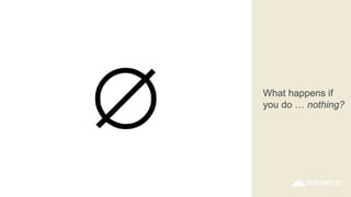 What happens if
you do … nothing?
 