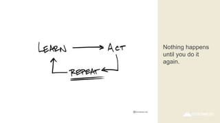 Nothing happens
until you do it
again.
 