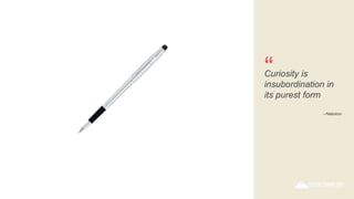 –Nabokov
Curiosity is
insubordination in
its purest form
“
 