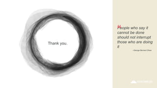 –George Bernard Shaw
People who say it
cannot be done
should not interrupt
those who are doing
it
“
Thank you.
 
