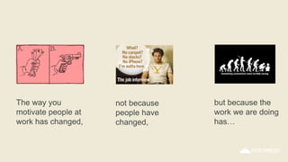 The way you
motivate people at
work has changed,
not because
people have
changed,
but because the
work we are doing
has…
 