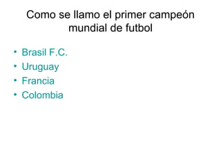 Como se llamo el primer campeón mundial de futbol Brasil F.C. Uruguay Francia  Colombia 