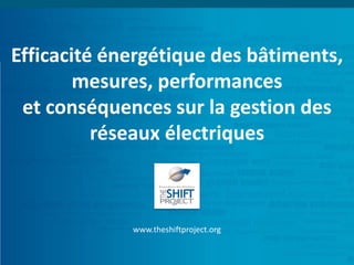 Efficacité énergétique des bâtiments, mesures, performanceset conséquences sur la gestion des réseaux électriques 
www.theshiftproject.org  