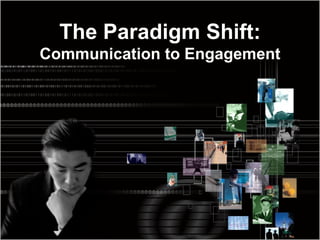 The Paradigm Shift:
Communication to Engagement
 