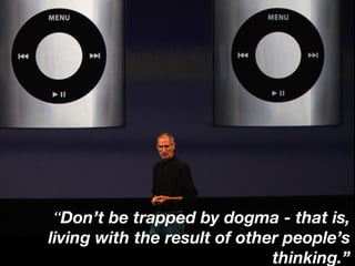 “Don’t be trapped by dogma - that is,
living with the result of other people’s
                              thinking.”
 
