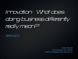 In ov t : W a does
  n a ion   ht
doin bu in sdif er t
    g s es f en ly
r lly mea ?
 ea      n
OB IGA
  R DO!



                              DidierS illet
                                     ca
                   Ch Dev
                     ief   elopmen Of icer
                                   t f
            Meetin P of s a In er a ion l
                  g r es ion ls t n t a
 