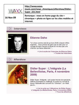 http://www.waxx-
            music.com/news_chroniques/aftershow/Didier-
            Super_221.html
            Remarque : news en home page du site +
16 Nov 09   chronique + photo en ligne sur les sites mobiles et
            internet.
 