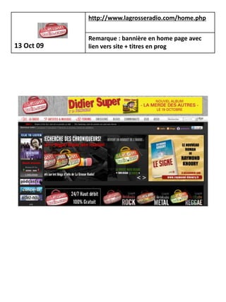 http://www.lagrosseradio.com/home.php


            Remarque : bannière en home page avec
13 Oct 09   lien vers site + titres en prog
 