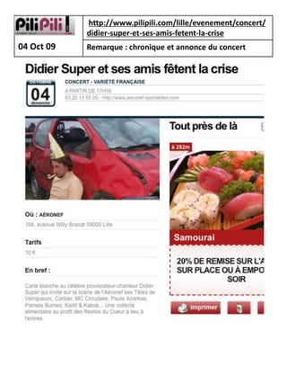 http://www.pilipili.com/lille/evenement/concert/
            didier-super-et-ses-amis-fetent-la-crise
04 Oct 09   Remarque : chronique et annonce du concert
 