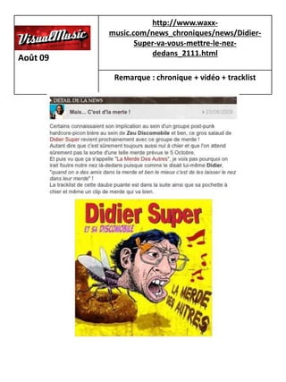 http://www.waxx-
          music.com/news_chroniques/news/Didier-
                 Super-va-vous-mettre-le-nez-
                     dedans_2111.html
Août 09

           Remarque : chronique + vidéo + tracklist
 
