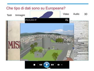 Che tipo di dati sono su Europeana?
Testi Immagini Video Audio 3D
 