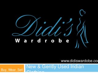 www.didiswardobe.com
                  New & Gently Used Indian
Buy. Wear. Sell
 