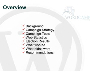 Overview Background Campaign Strategy Campaign Tools Web Statistics Election Results What worked  What didn't work Recommendations 