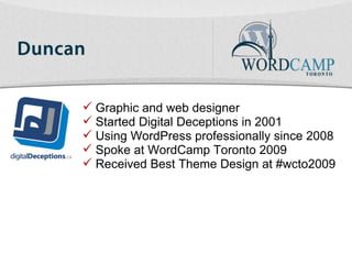 Graphic and web designer Started Digital Deceptions in 2001 Using WordPress professionally since 2008 Spoke at WordCamp Toronto 2009 Received Best Theme Design at #wcto2009 