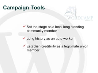 Campaign Tools Set the stage as a local long standing   community member Long history as an auto worker Establish credibility as a legitimate union   member 