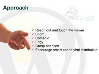 Approach Reach out and touch the viewer Short  Comedic Edgy Grasp attention Encourage smart phone viral distribution 