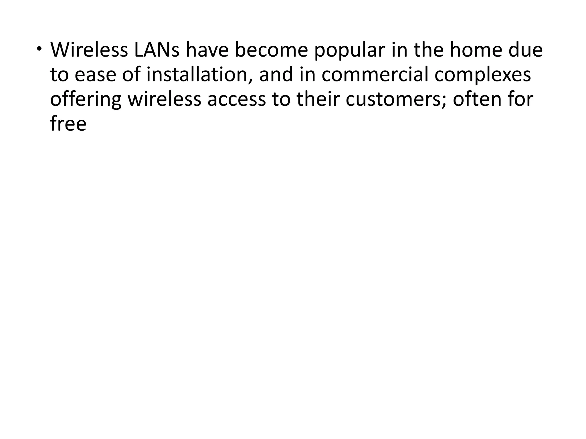  Wireless LANs have become popular in the home due
to ease of installation, and in commercial complexes
offering wireless access to their customers; often for
free
 
