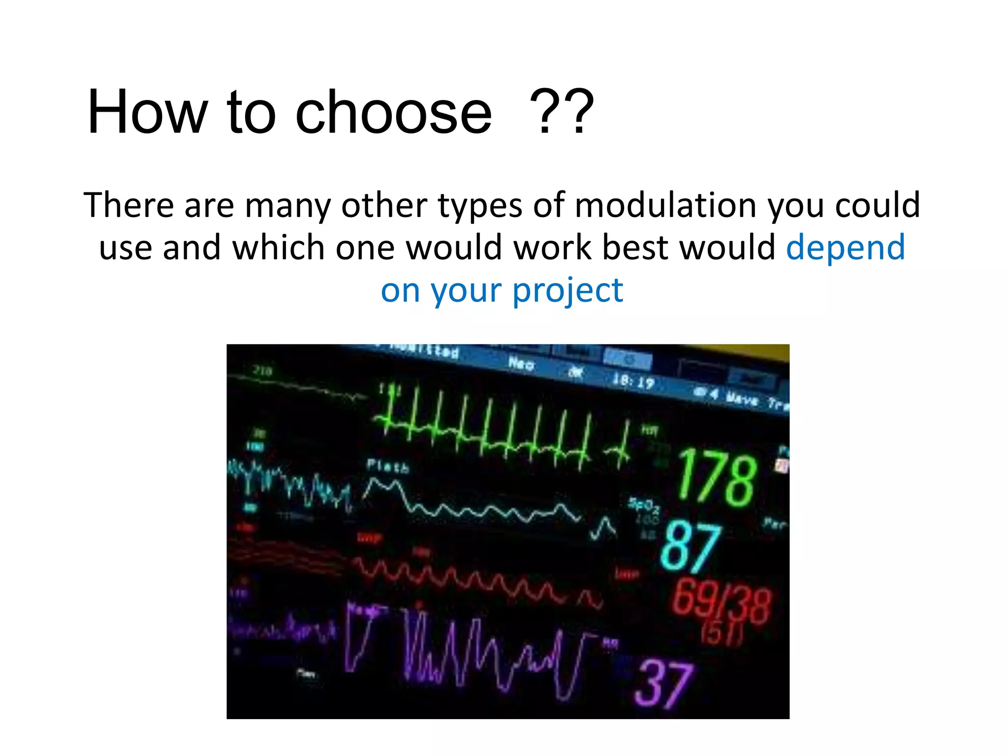 How to choose ??
There are many other types of modulation you could
use and which one would work best would depend
on your project
 