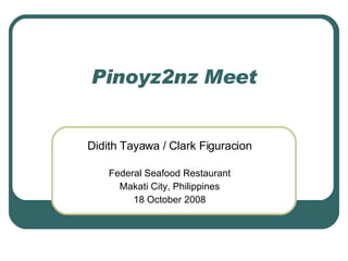 Pinoyz2nz Meet Didith Tayawa / Clark Figuracion Federal Seafood Restaurant Makati City, Philippines 18 October 2008 