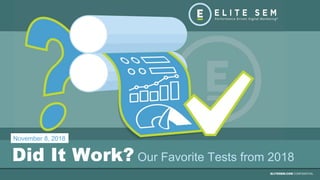 ELITESEM.COM CONFIDENTIAL
Did It Work? Our Favorite Tests from 2018
November 8, 2018
 