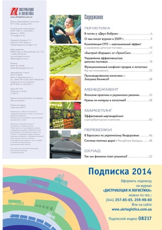 Журнал «Дистрибуция и логистика»
№ 7 (104), сентябрь 2013
Свидетельство о регистрации
КВ № 7299 от 14.05.2003 г.
Издается с 2003 г.
10 номеров в год
Учредитель Клименко Т. Е.
Издатель ООО «Квента»
Главный редактор Голоцван Л. В.
Адрес редакции:
03040, Киев, ул. Васильковская, 2а, к. 52
т. (044) 257 85 65
www.ukrlogistica.com.ua
dl@ukrlogistica.com.ua
Реклама
(044) 501 66 68
reklama@ukrlogistica.com.ua
Цветоделение и печать
ООО «СЛОН»
Киев, ул. Бориспольская, 9
Тел.: (044) 592 35 06, (067) 440 00 94
Свидетельство книгоиздателя
ДК № 4033 от 04.04.2011
Заказ № 7165
Подписано в печать
31.08.13
Журнал распространяется по подписке
Цена договорная
Подписной индекс:
«Укрпошта» 08217
Перепечатка и любое использование
материалов допускается только с письменного
разрешения редакции.
Редакция может не разделять мнение авторов,
высказанное в статьях.
Материалы, отмеченные знаком *,
публикуются на правах рекламы
Ответственность за достоверность данных
и информации рекламных объявлений несет
рекламодатель. Рекламодатель единолично
отвечает за содержание предоставленных
рекламных материалов, соблюдение авторских
прав, наличие ссылок на лицензии
и сертификаты для товаров и услуг в порядке,
установленном действующим
законодательством Украины.
При подготовке новостей использованы
пресс релизы компаний
и представительств.
www.ukrlogistica.com.ua
DИСТРИБУЦИЯ
И ЛОГИСТИКА
Оформить подписку
на журнал
«ДИСТРИБУЦИЯ И ЛОГИСТИКА»
можно по тел.:
(044) 257 85 65, 259 98 60
Или на сайте
www.ukrlogistica.com.ua
Подписной индекс 08217
Подписка 2014
Содержание
ЛОГИСТИКА
В гостях у «Двух бобров»..........................................................6
О чем писал журнал в 2009 г................................................8
Компетенция CFO – максимальный эффект
в управлении цепочкой поставок................................................14
«Быстрый сборщик» от «ТрансСис»................................17
Управление эффективностью
цепочки поставок..........................................................................18
Функциональный конфликт продаж и логистики
Как им пользоваться..........................................................................22
Производственная логистика –
Золушка бизнеса?........................................................................28
МЕНЕДЖМЕНТ
Японские практики в украинских реалиях.................32
Нужны ли интерны в логистике?.........................................38
МАРКЕТИНГ
Эффективный мерчендайзинг
в дистрибьюторских компаниях....................................................42
ПЕРЕВОЗКИ
В Евросоюз по украинскому бездорожью.................46
Система платных дорог в Республике Беларусь...........48
СКЛАД
Так чьи финансы поют романсы?.......................................52
 
