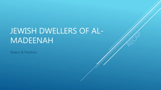 JEWISH DWELLERS OF AL-
MADEENAH
Status & Position
 