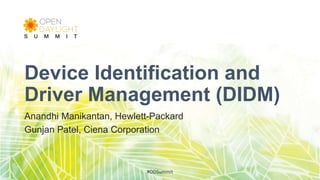 Device Identification and
Driver Management (DIDM)
Anandhi Manikantan, Hewlett-Packard
Gunjan Patel, Ciena Corporation
#ODSummit
 