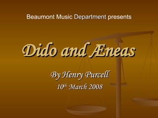 Dido and Æneas   By Henry Purcell 10 th  March 2008 Beaumont Music  Department  presents 