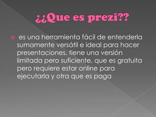     es una herramienta fácil de entenderla
    sumamente versátil e ideal para hacer
    presentaciones. tiene una versión
    limitada pero suficiente, que es gratuita
    pero requiere estar online para
    ejecutarla y otra que es paga
 