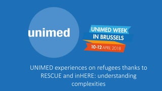 UNIMED experiences on refugees thanks to
RESCUE and inHERE: understanding
complexities
 