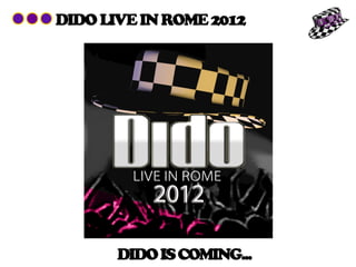DIDO LIVE IN ROME 2012




       DIDO IS COMING...
 