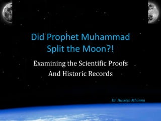 Did Prophet Muhammad
Split the Moon?!
Examining the Scientific Proofs
And Historical Records
Dr. Hussein Mhanna
 