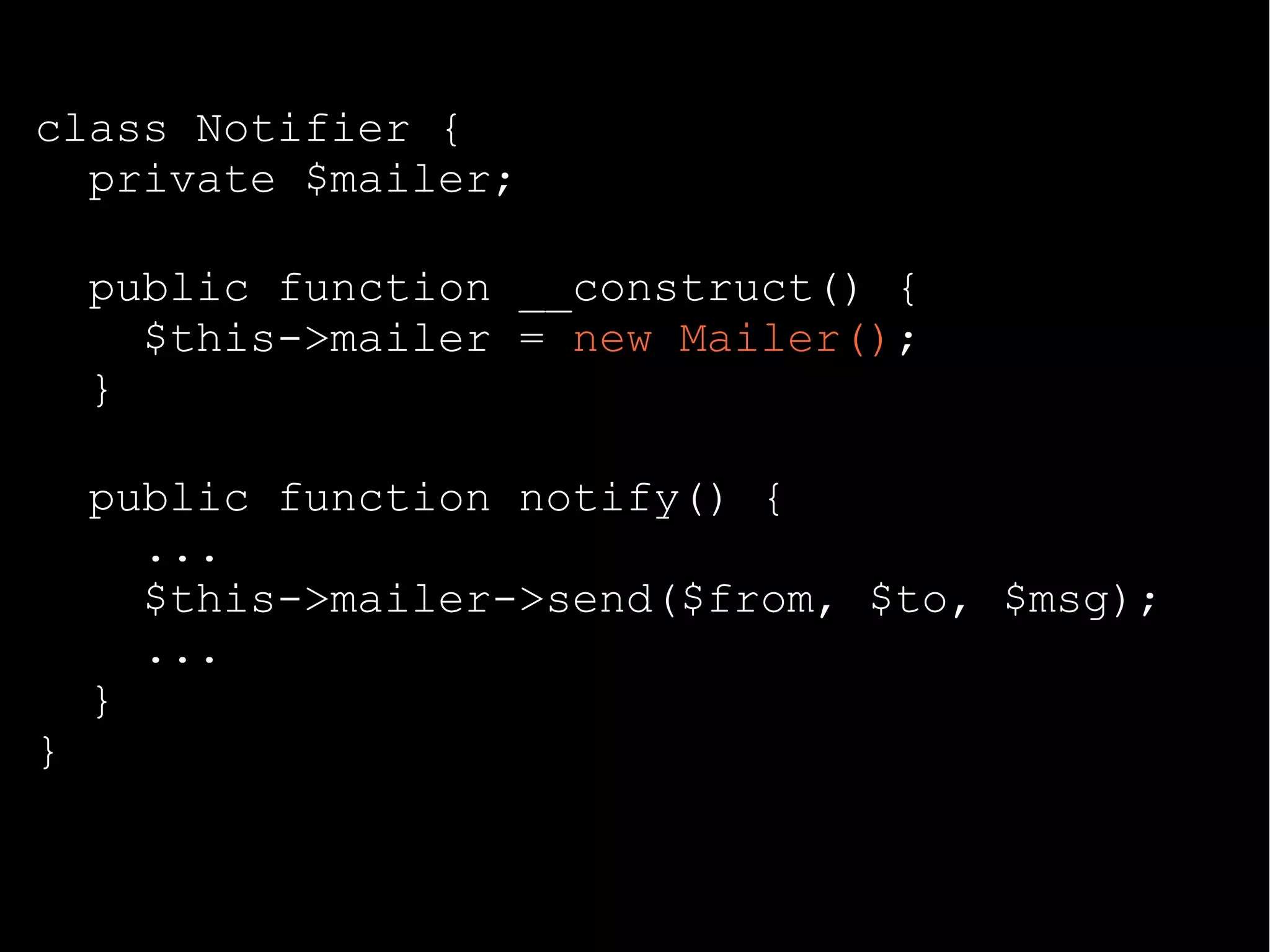 class Notifier {
private $mailer;
public function __construct() {
$this->mailer = new Mailer();
}
public function notify() {
...
$this->mailer->send($from, $to, $msg);
...
}
}
 
