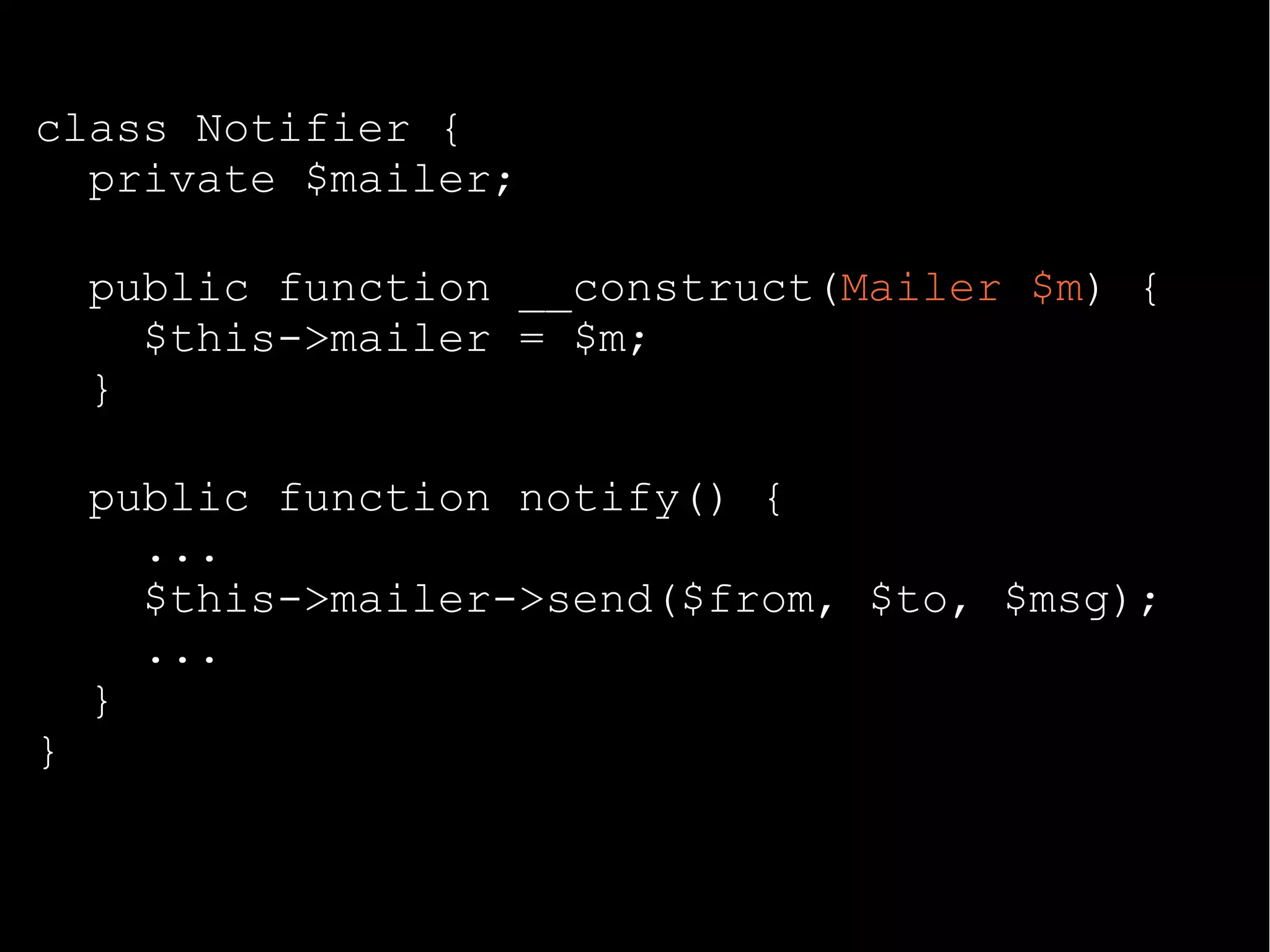 class Notifier {
private $mailer;
public function __construct(Mailer $m) {
$this->mailer = $m;
}
public function notify() {
...
$this->mailer->send($from, $to, $msg);
...
}
}
 
