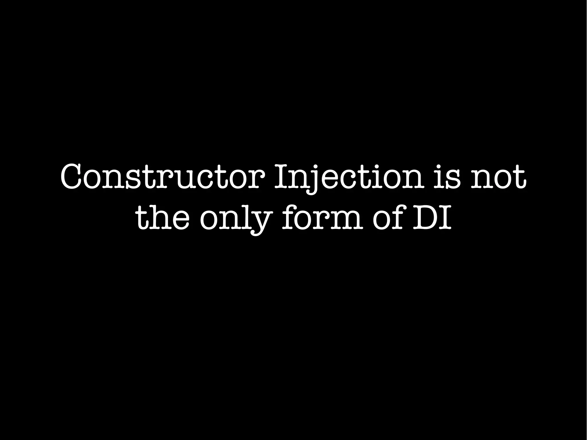 Constructor Injection is not
the only form of DI
 