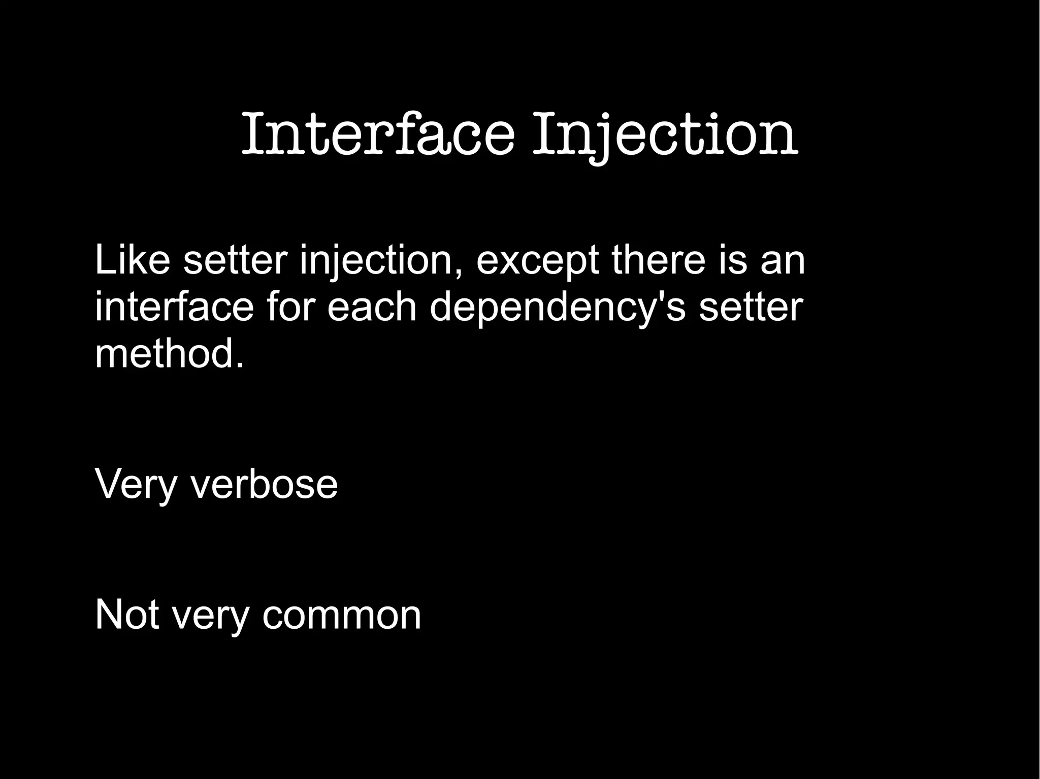 Interface Injection
Like setter injection, except there is an
interface for each dependency's setter
method.
Very verbose
Not very common
 