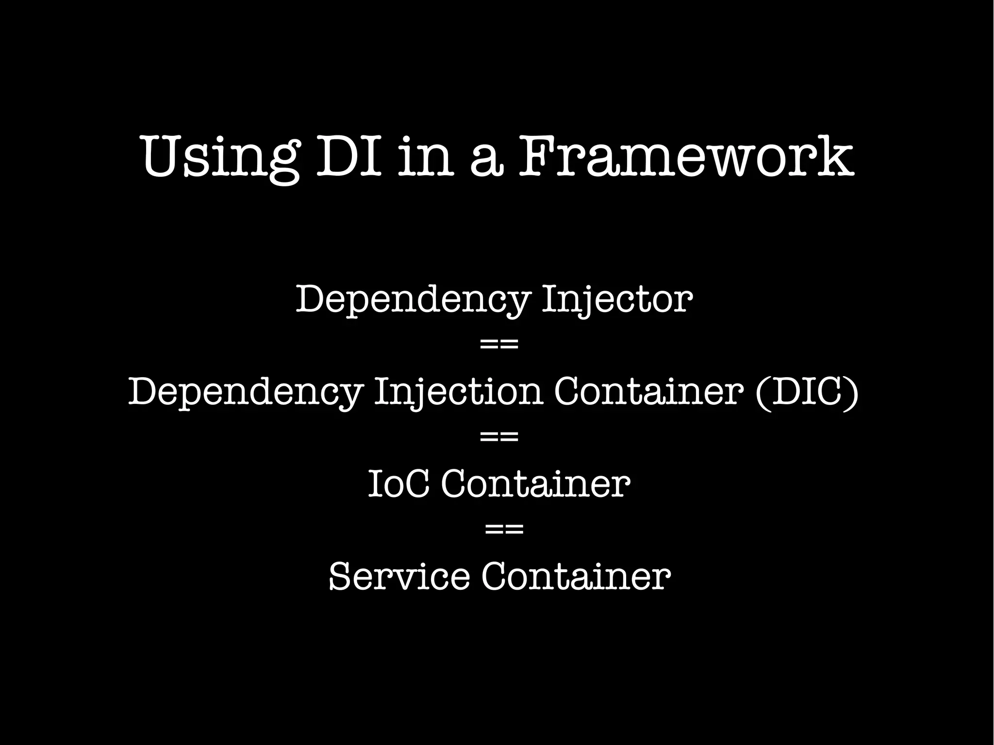 Using DI in a Framework
Dependency Injector
==
Dependency Injection Container (DIC)
==
IoC Container
==
Service Container
 