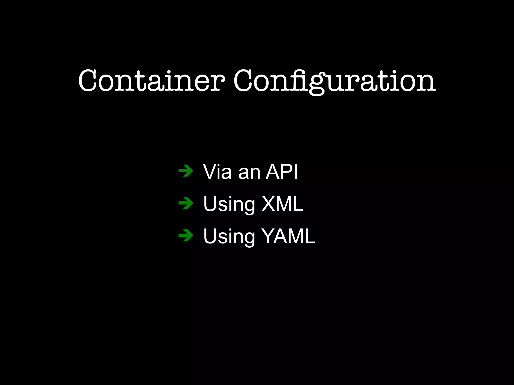 Container Configuration
➔ Via an API
➔ Using XML
➔ Using YAML
 