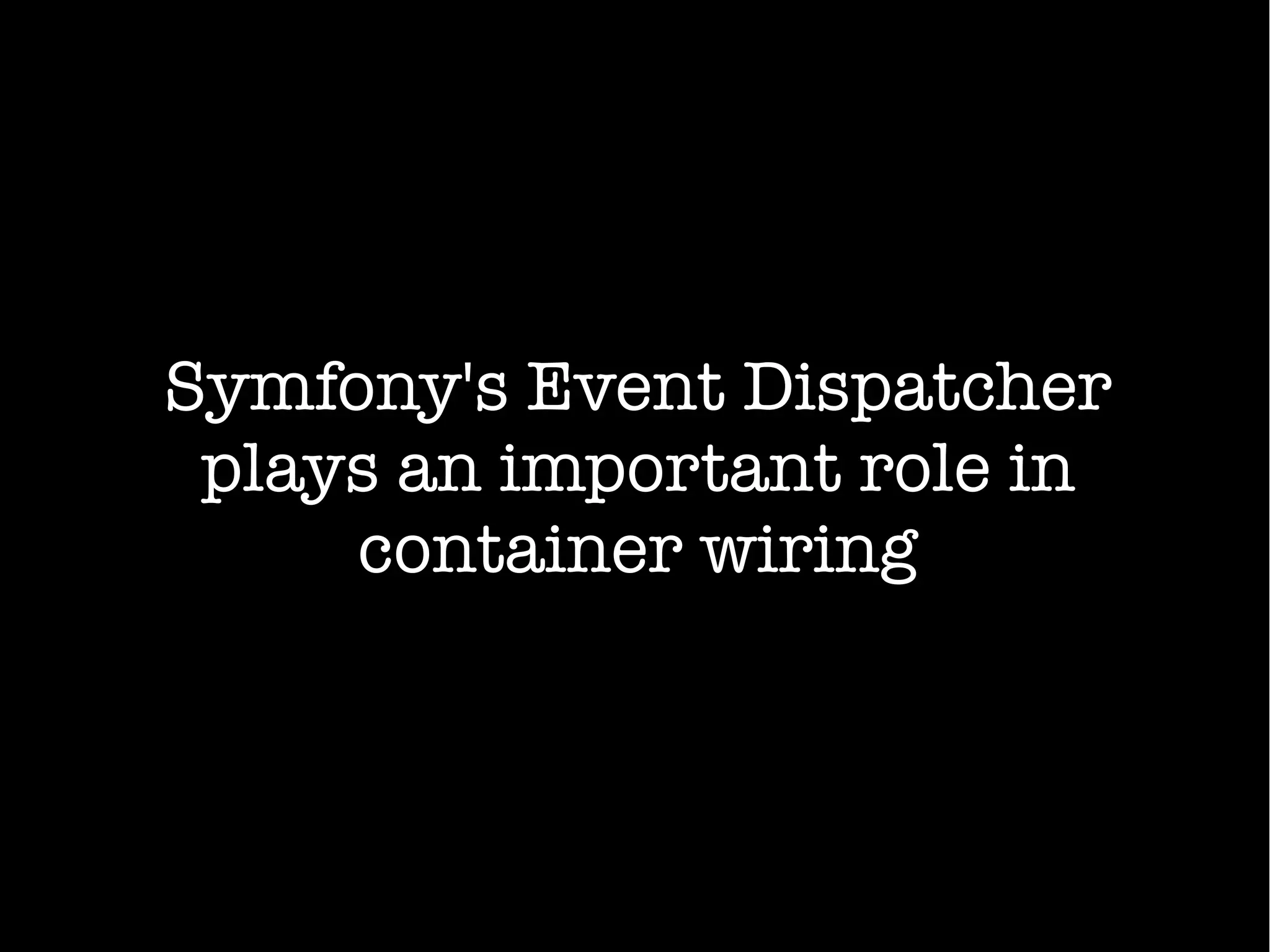 Symfony's Event Dispatcher
plays an important role in
container wiring
 