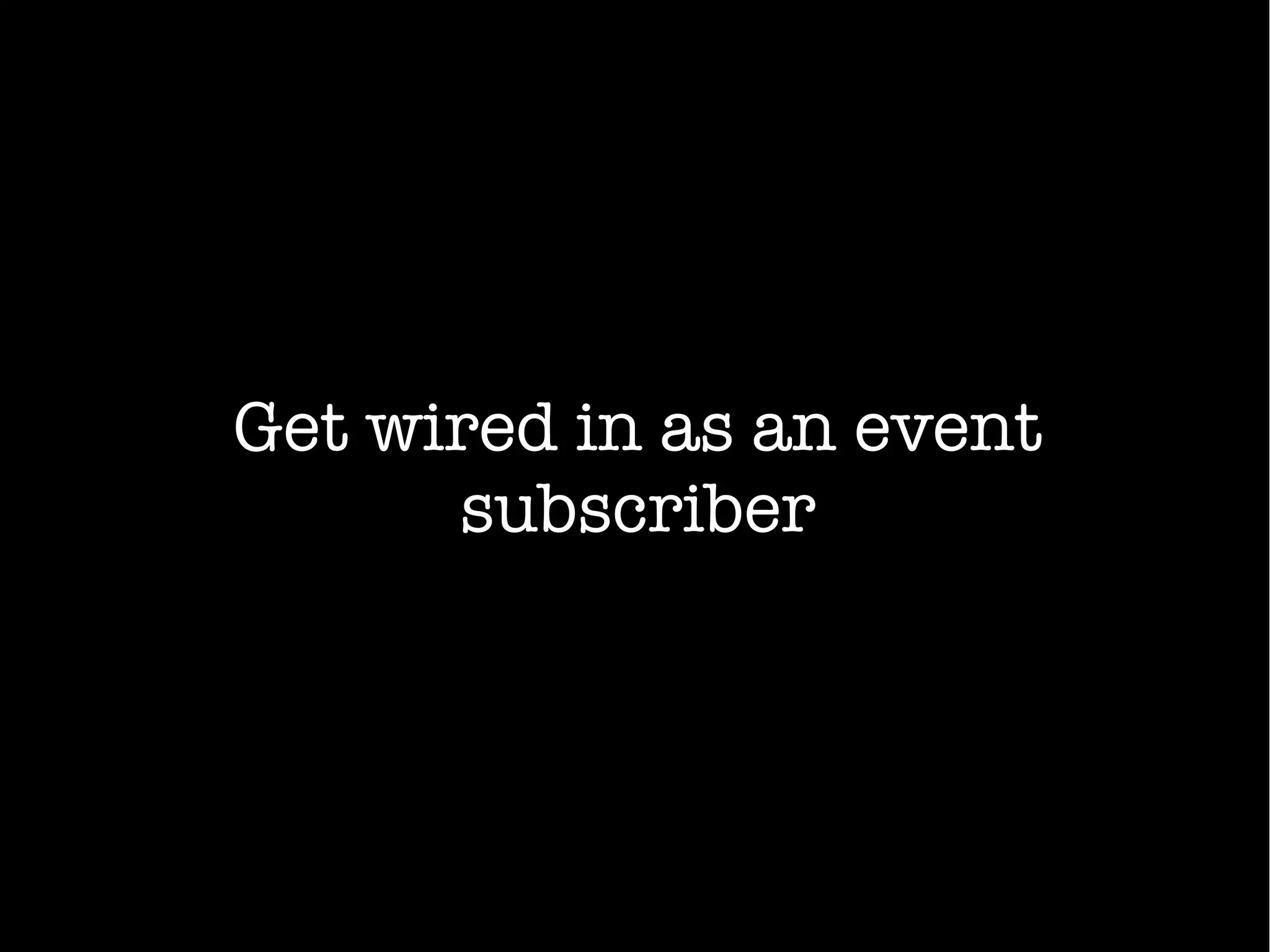 Get wired in as an event
subscriber
 