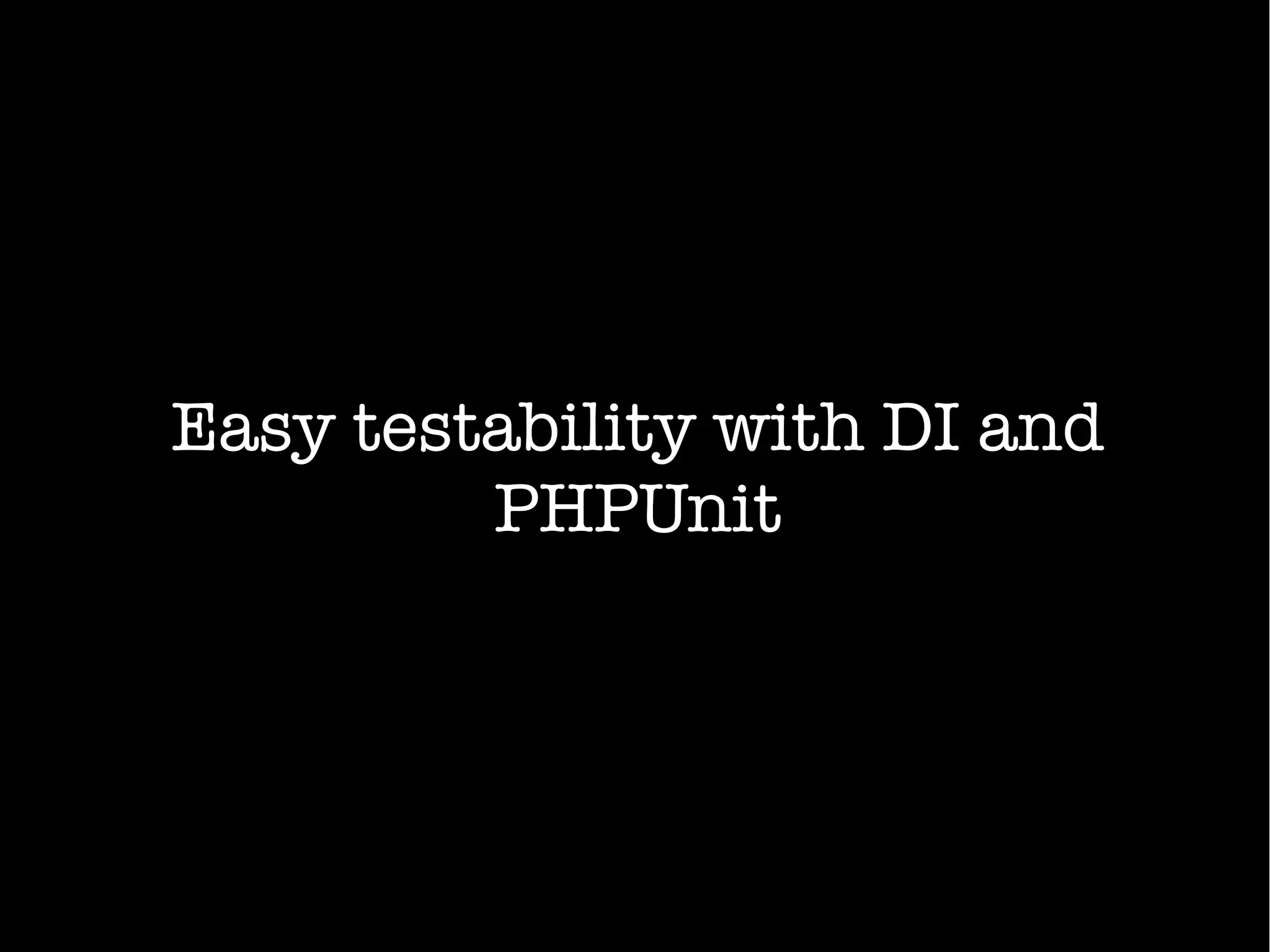 Easy testability with DI and
PHPUnit
 
