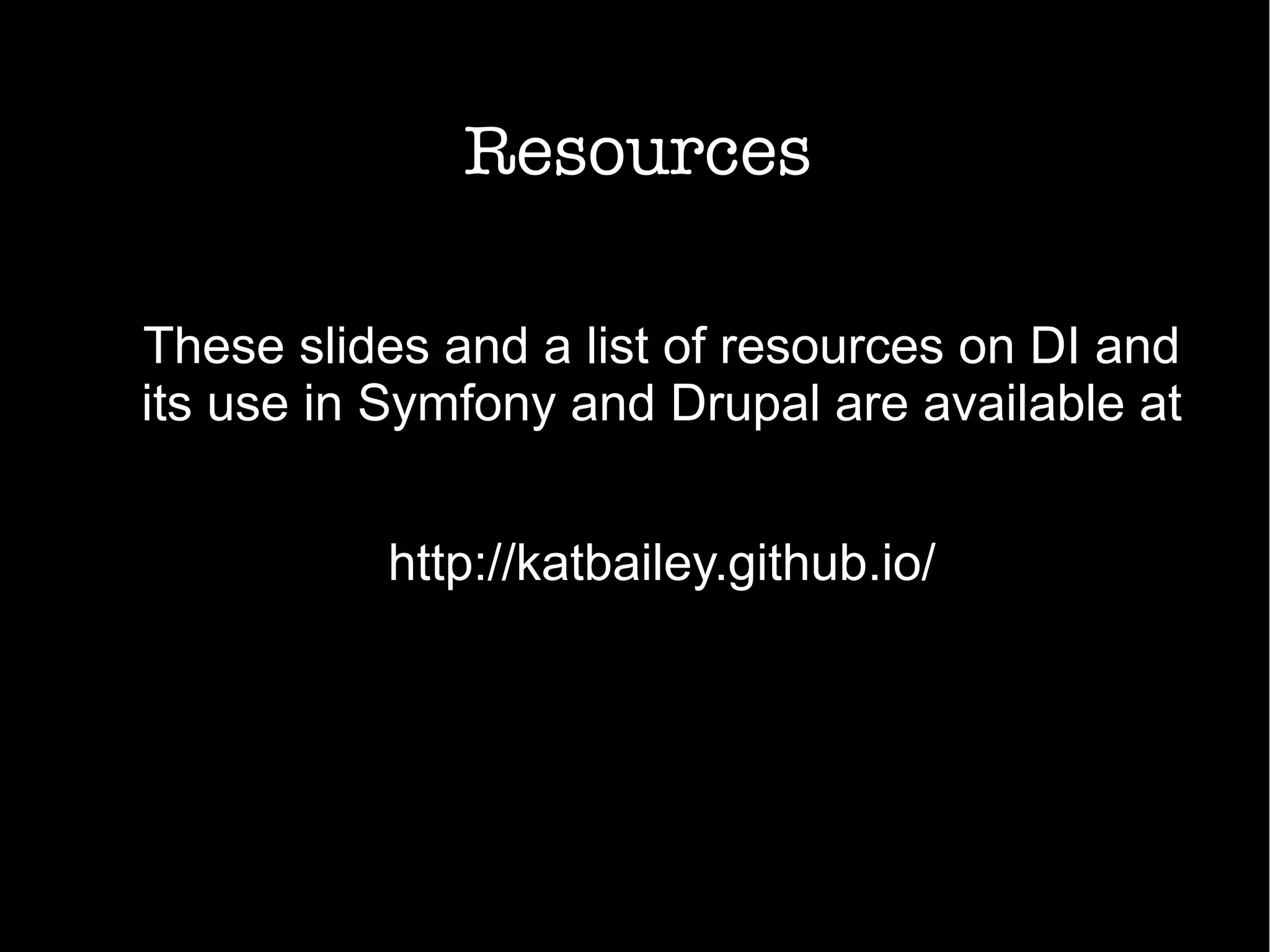 Resources
These slides and a list of resources on DI and
its use in Symfony and Drupal are available at
http://katbailey.github.io/
 