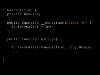 class Notifier {
private $mailer;
public function __construct(Mailer $m) {
$this->mailer = $m;
}
public function notify() {
...
$this->mailer->send($from, $to, $msg);
...
}
}
 