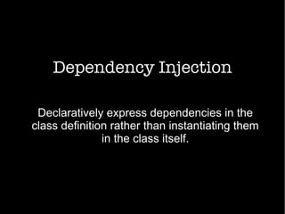 Dependency Injection
Declaratively express dependencies in the
class definition rather than instantiating them
in the class itself.
 