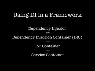 Using DI in a Framework
Dependency Injector
==
Dependency Injection Container (DIC)
==
IoC Container
==
Service Container
 