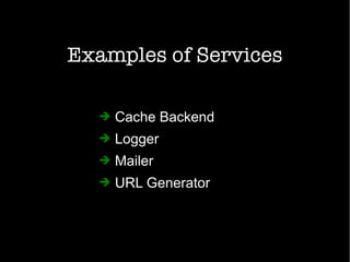 Examples of Services
➔ Cache Backend
➔ Logger
➔ Mailer
➔ URL Generator
 