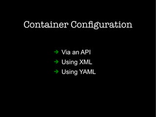 Container Configuration
➔ Via an API
➔ Using XML
➔ Using YAML
 