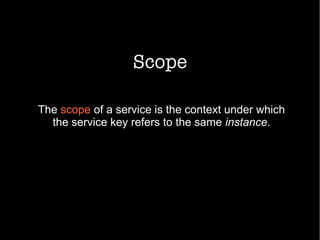 Scope
The scope of a service is the context under which
the service key refers to the same instance.
 