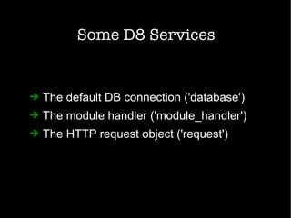 Some D8 Services
➔ The default DB connection ('database')
➔ The module handler ('module_handler')
➔ The HTTP request object ('request')
 